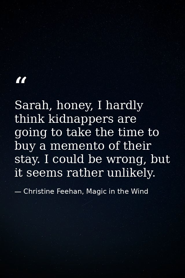 Sarah, honey, I hardly think kidnappers are going to take the time to buy a memento of their stay. I could be wrong, but — Christine Feehan, Magic in the Wind