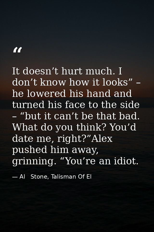 It doesn’t hurt much. I don’t know how it looks” – he lowered his hand and turned his face to the side – “but it can’t b — Al   Stone, Talisman Of El