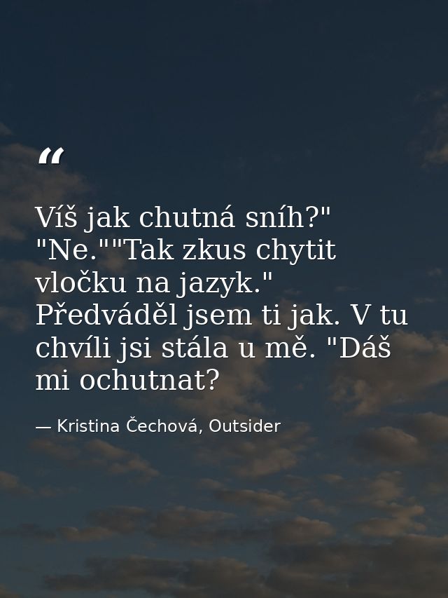 Víš jak chutná sníh?" "Ne.""Tak zkus chytit vločku na jazyk." Předváděl jsem ti jak. V tu chvíli jsi stála u mě. "Dáš mi — Kristina Čechová, Outsider