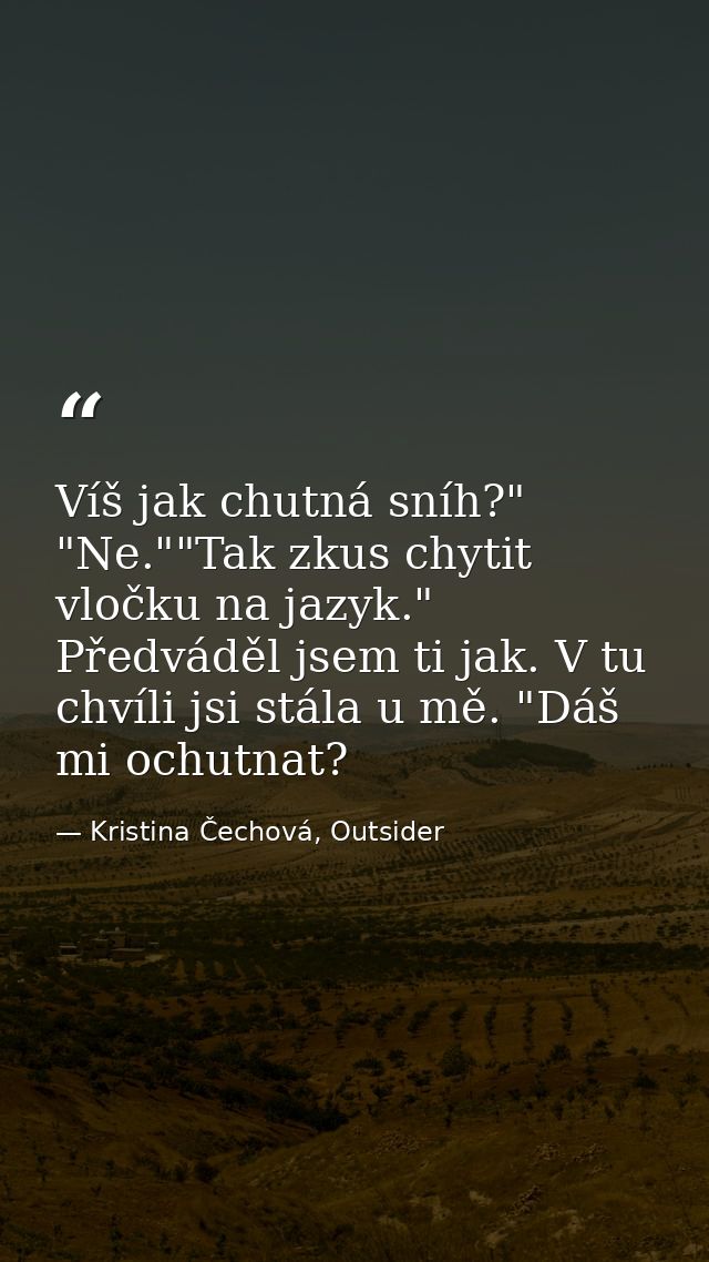 Víš jak chutná sníh?" "Ne.""Tak zkus chytit vločku na jazyk." Předváděl jsem ti jak. V tu chvíli jsi stála u mě. "Dáš mi — Kristina Čechová, Outsider