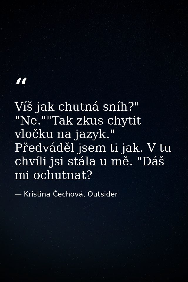 Víš jak chutná sníh?" "Ne.""Tak zkus chytit vločku na jazyk." Předváděl jsem ti jak. V tu chvíli jsi stála u mě. "Dáš mi — Kristina Čechová, Outsider