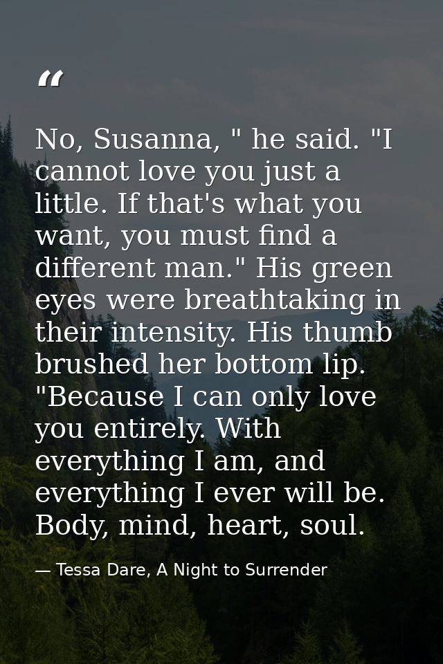No, Susanna, " he said. "I cannot love you just a little. If that's what you want, you must find a different man." His g — Tessa Dare, A Night to Surrender