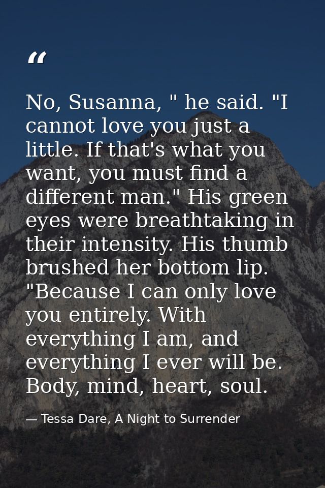 No, Susanna, " he said. "I cannot love you just a little. If that's what you want, you must find a different man." His g — Tessa Dare, A Night to Surrender