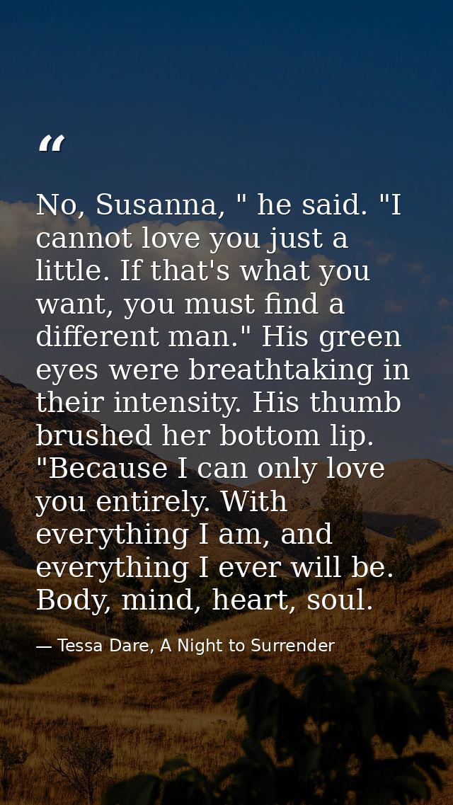 No, Susanna, " he said. "I cannot love you just a little. If that's what you want, you must find a different man." His g — Tessa Dare, A Night to Surrender