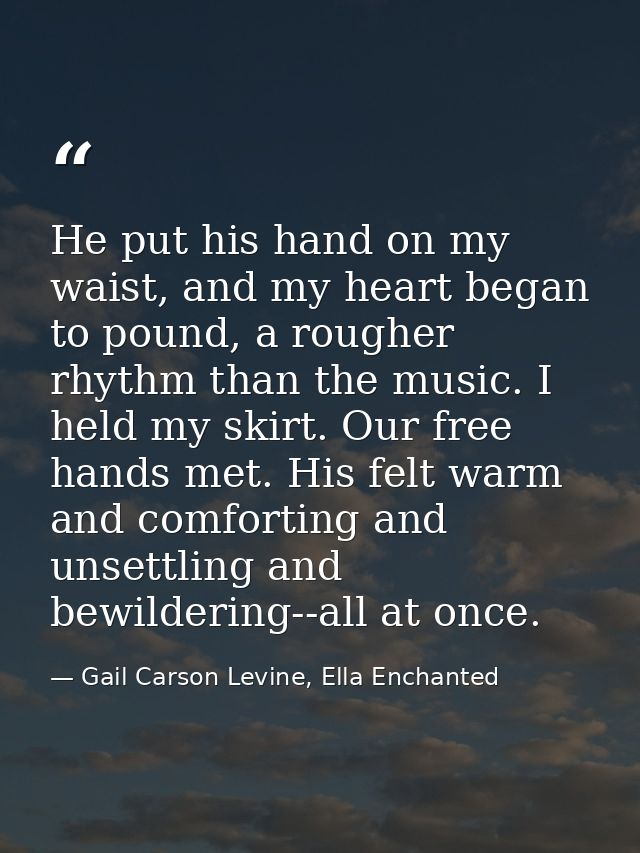 He put his hand on my waist, and my heart began to pound, a rougher rhythm than the music. I held my skirt. Our free han — Gail Carson Levine, Ella Enchanted