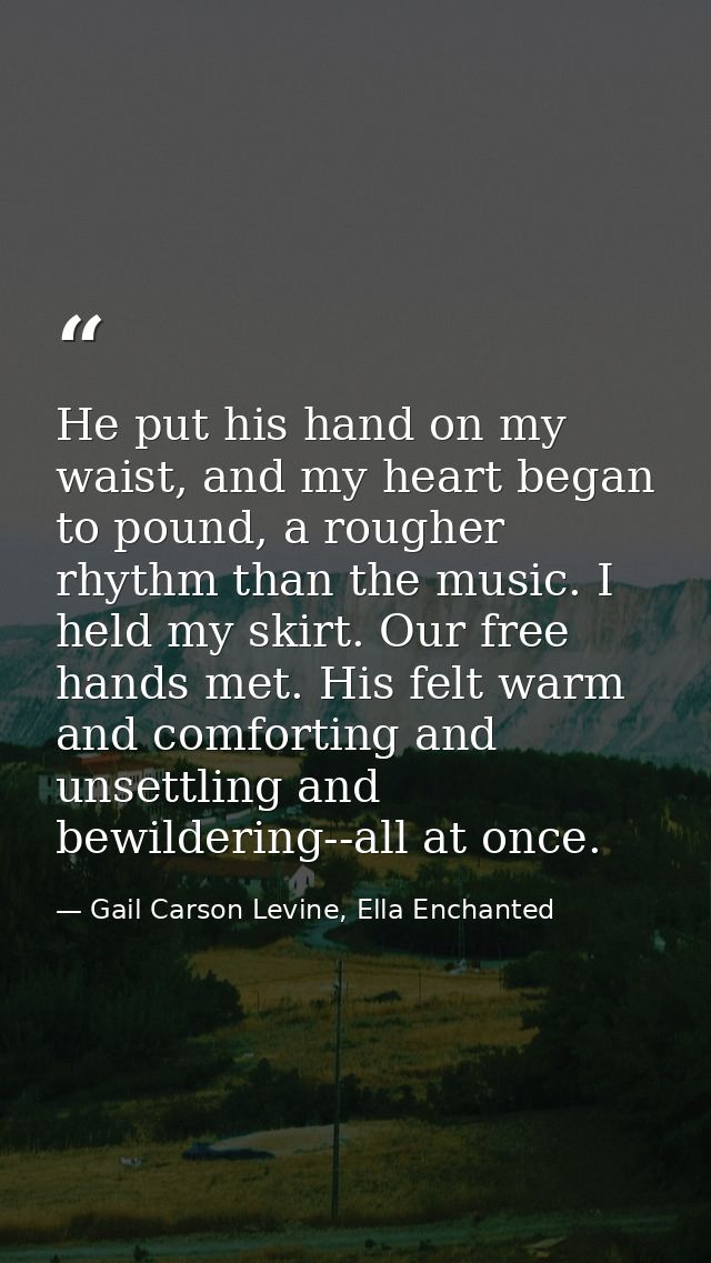 He put his hand on my waist, and my heart began to pound, a rougher rhythm than the music. I held my skirt. Our free han — Gail Carson Levine, Ella Enchanted