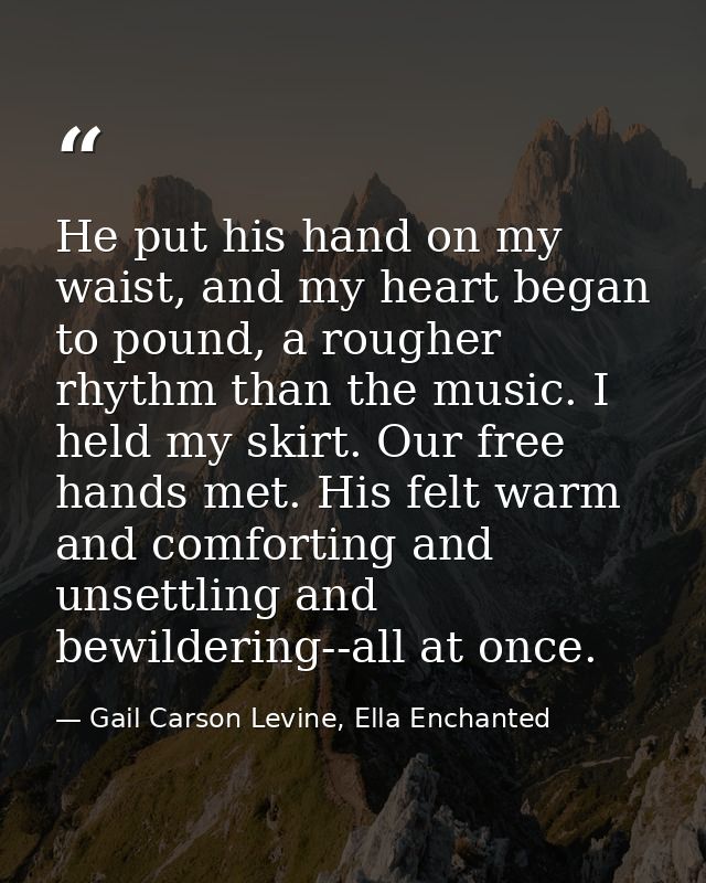 He put his hand on my waist, and my heart began to pound, a rougher rhythm than the music. I held my skirt. Our free han — Gail Carson Levine, Ella Enchanted