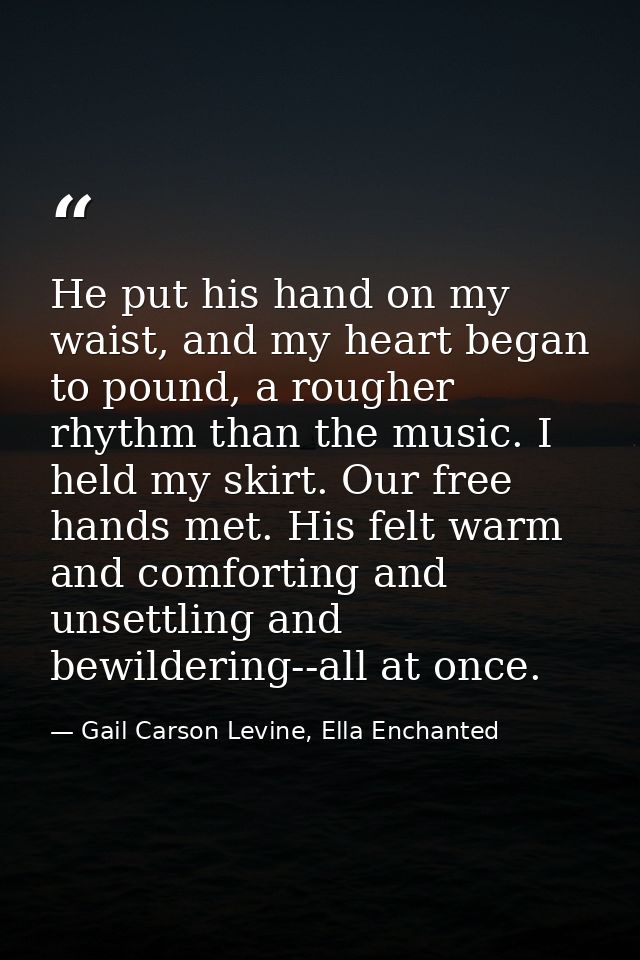 He put his hand on my waist, and my heart began to pound, a rougher rhythm than the music. I held my skirt. Our free han — Gail Carson Levine, Ella Enchanted