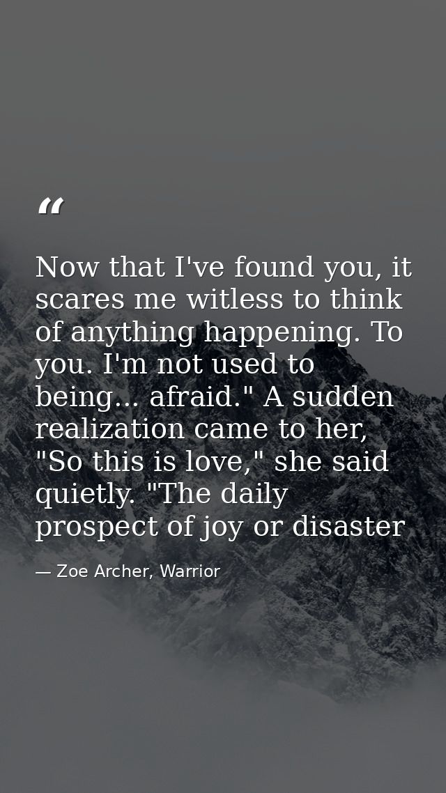 Now that I've found you, it scares me witless to think of anything happening. To you. I'm not used to being... afraid."  — Zoe Archer, Warrior