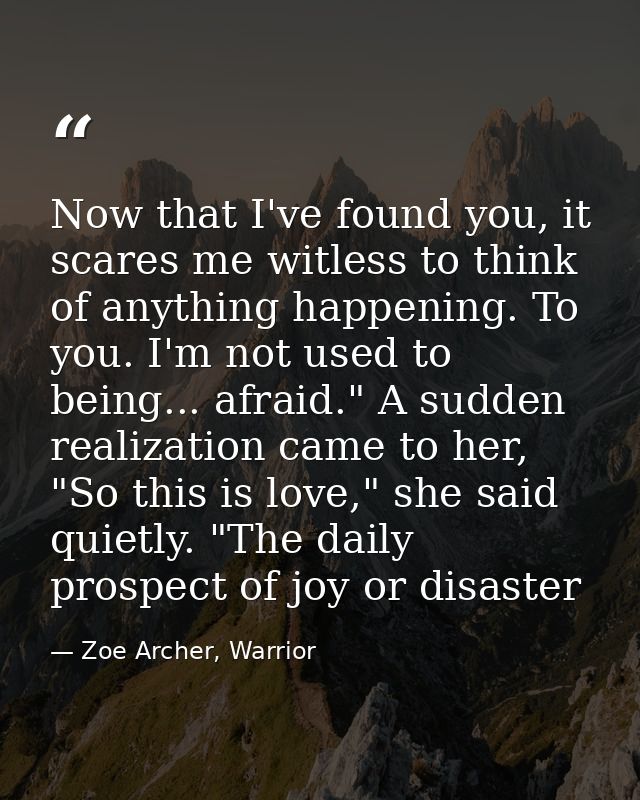 Now that I've found you, it scares me witless to think of anything happening. To you. I'm not used to being... afraid."  — Zoe Archer, Warrior
