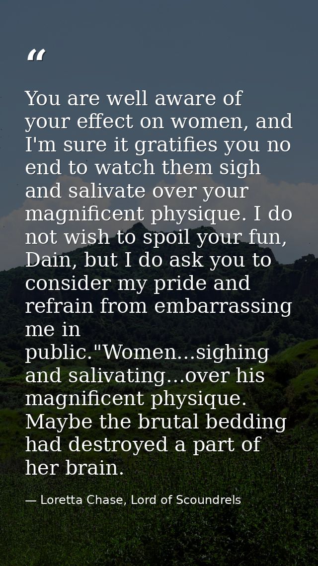 You are well aware of your effect on women, and I'm sure it gratifies you no end to watch them sigh and salivate over yo — Loretta Chase, Lord of Scoundrels