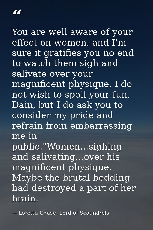 You are well aware of your effect on women, and I'm sure it gratifies you no end to watch them sigh and salivate over yo — Loretta Chase, Lord of Scoundrels