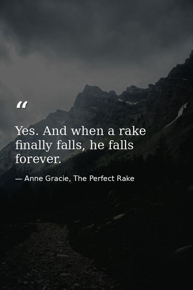 Yes. And when a rake finally falls, he falls forever. — Anne Gracie, The Perfect Rake