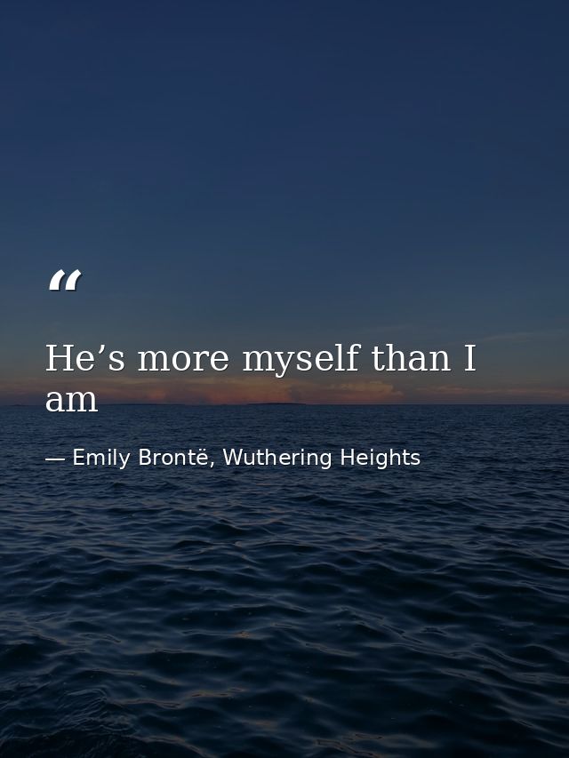 He’s more myself than I am — Emily Brontë, Wuthering Heights
