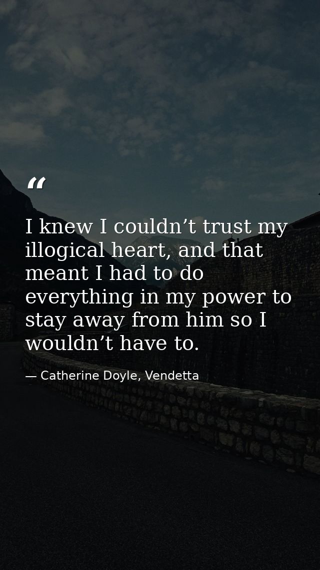 I knew I couldn’t trust my illogical heart, and that meant I had to do everything in my power to stay away from him so I — Catherine Doyle, Vendetta