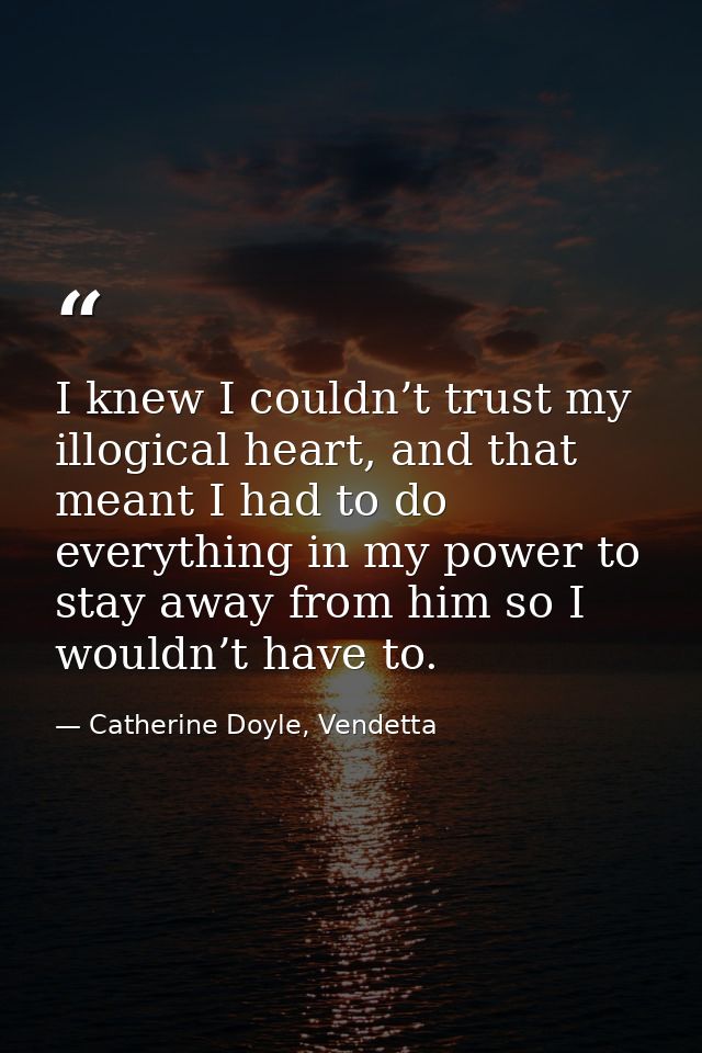 I knew I couldn’t trust my illogical heart, and that meant I had to do everything in my power to stay away from him so I — Catherine Doyle, Vendetta