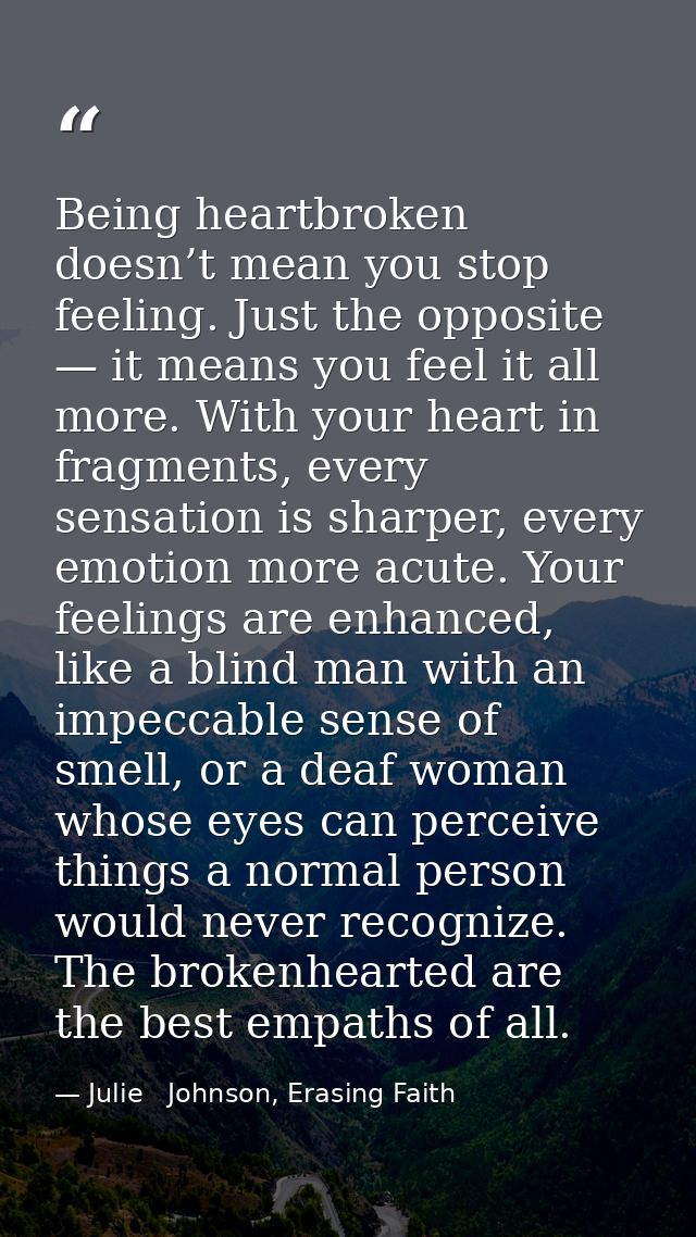 Being heartbroken doesn’t mean you stop feeling. Just the opposite — it means you feel it all more. With your heart in f — Julie   Johnson, Erasing Faith