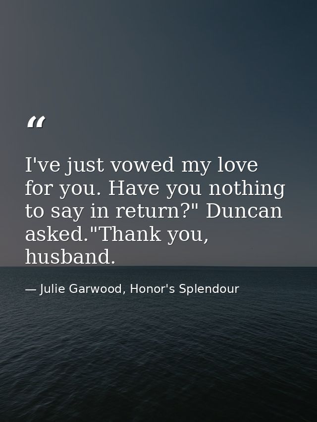 I've just vowed my love for you. Have you nothing to say in return?" Duncan asked."Thank you, husband. — Julie Garwood, Honor's Splendour