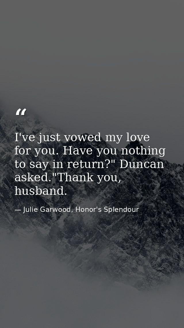 I've just vowed my love for you. Have you nothing to say in return?" Duncan asked."Thank you, husband. — Julie Garwood, Honor's Splendour