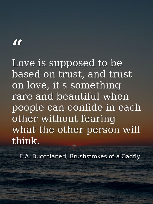 Love is supposed to be based on trust, and trust on love, it's something rare and beautiful when people can confide in e — E.A. Bucchianeri, Brushstrokes of a Gadfly