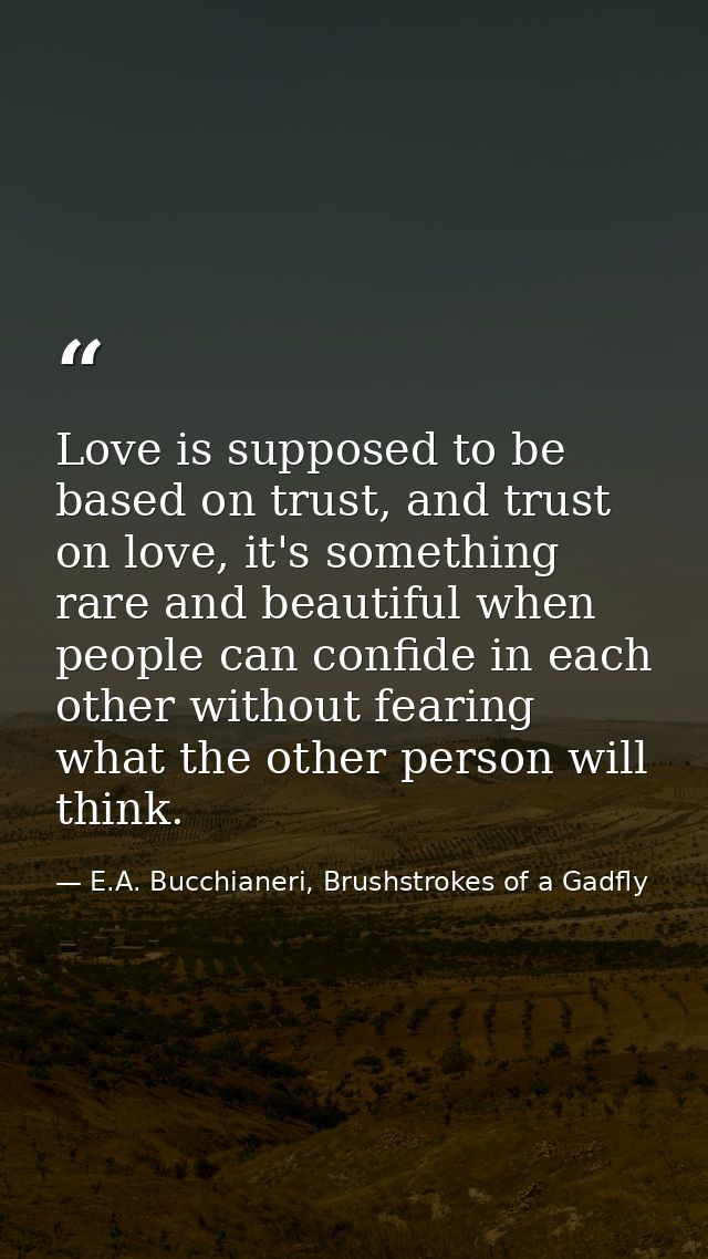 Love is supposed to be based on trust, and trust on love, it's something rare and beautiful when people can confide in e — E.A. Bucchianeri, Brushstrokes of a Gadfly