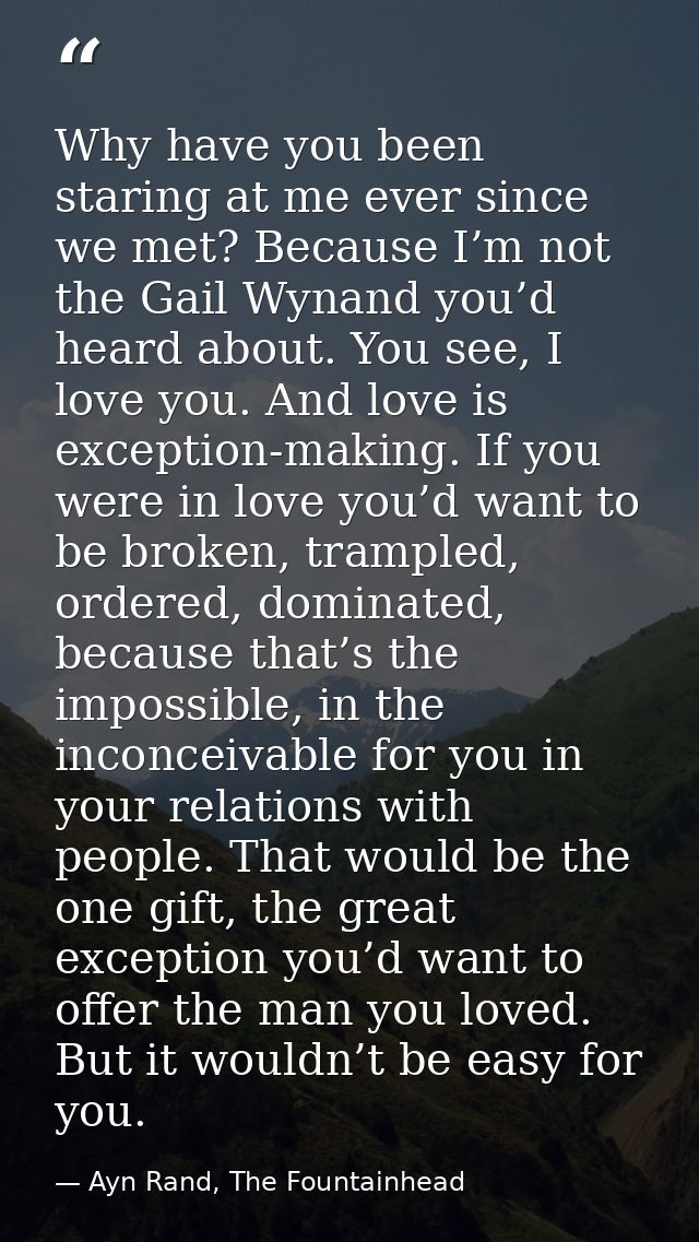 Why have you been staring at me ever since we met? Because I’m not the Gail Wynand you’d heard about. You see, I love yo — Ayn Rand, The Fountainhead