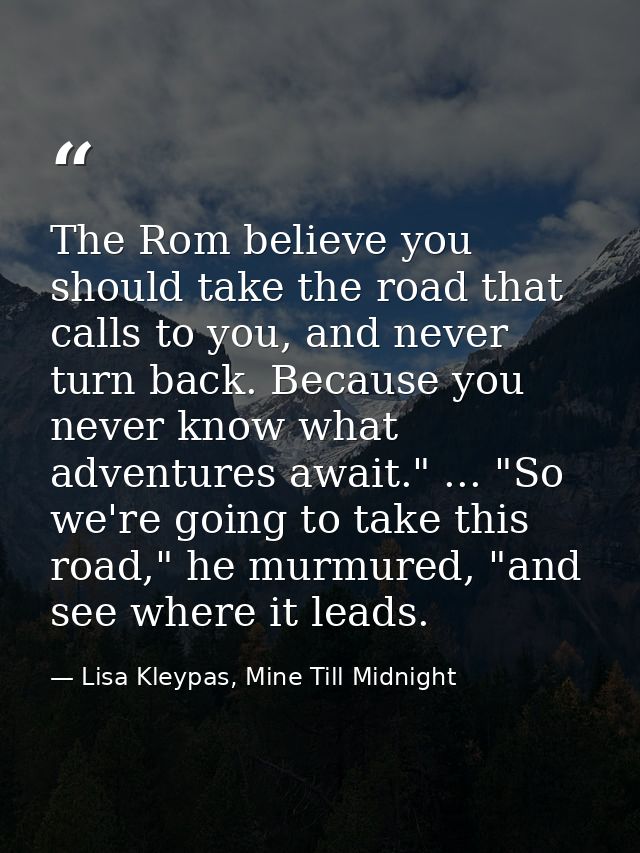 The Rom believe you should take the road that calls to you, and never turn back. Because you never know what adventures  — Lisa Kleypas, Mine Till Midnight
