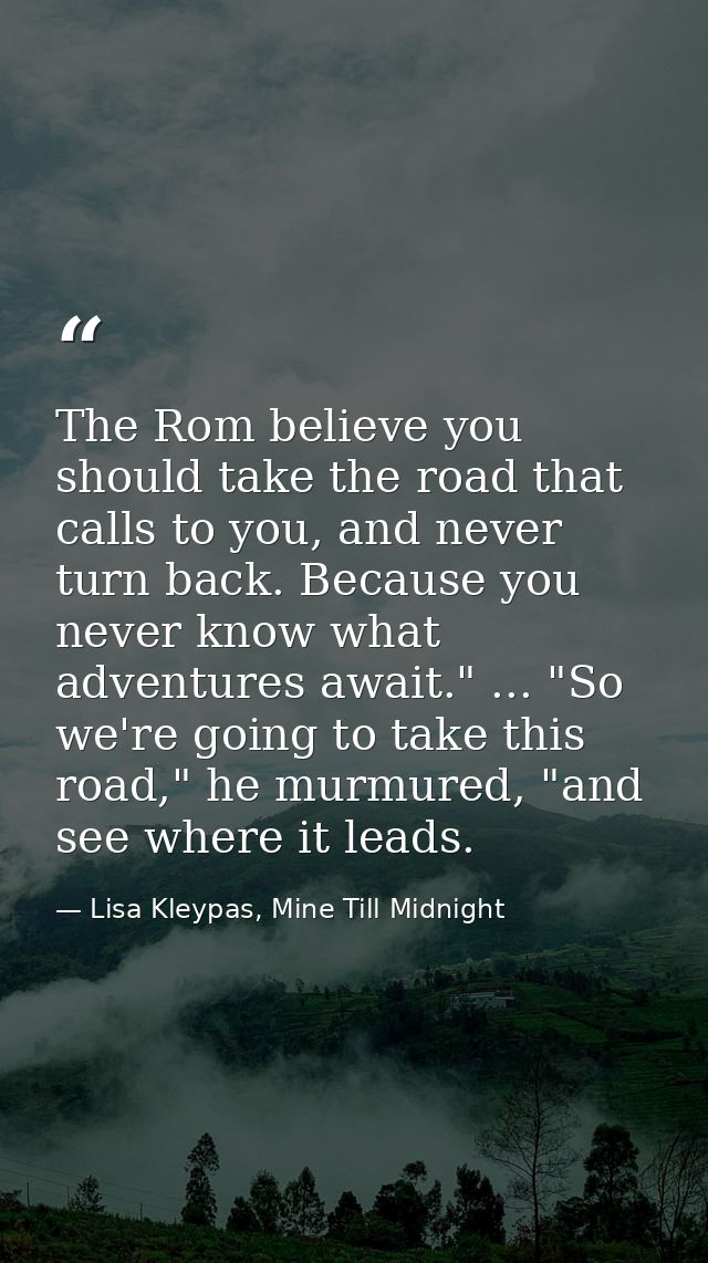 The Rom believe you should take the road that calls to you, and never turn back. Because you never know what adventures  — Lisa Kleypas, Mine Till Midnight