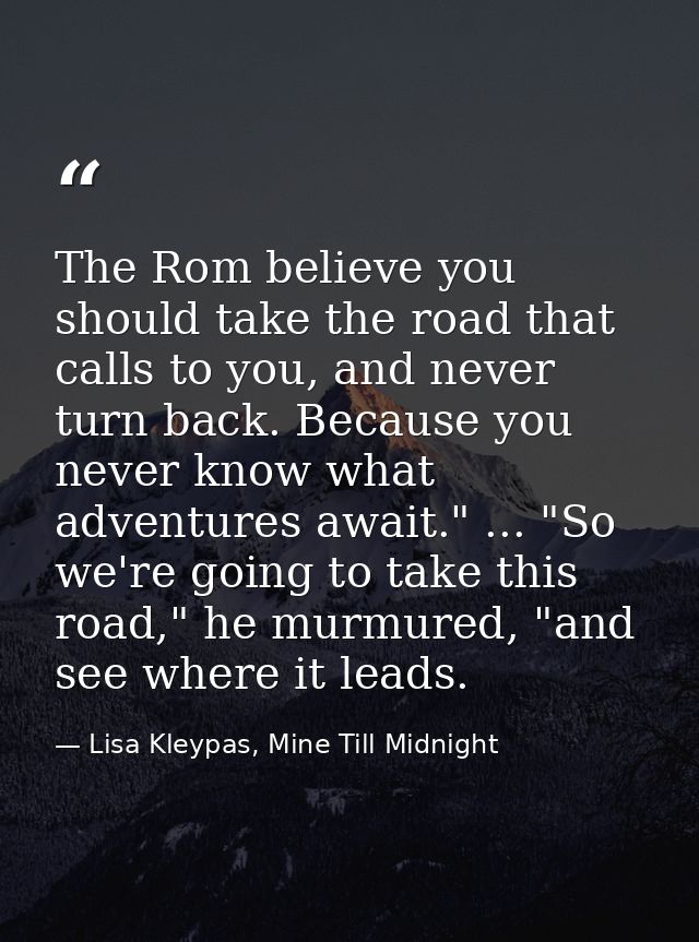 The Rom believe you should take the road that calls to you, and never turn back. Because you never know what adventures  — Lisa Kleypas, Mine Till Midnight