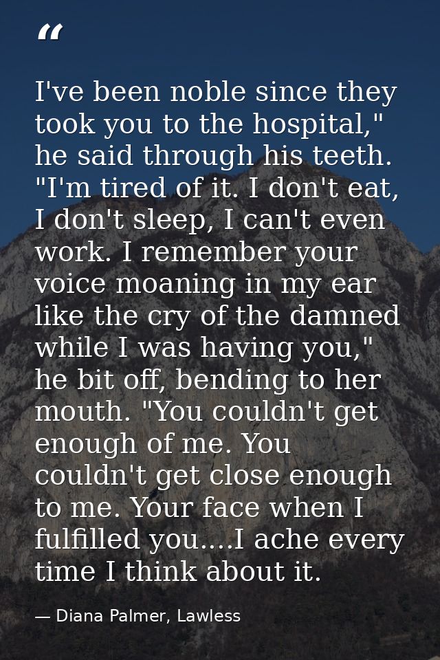 I've been noble since they took you to the hospital," he said through his teeth. "I'm tired of it. I don't eat, I don't  — Diana Palmer, Lawless