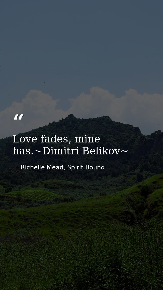 Love fades, mine has.~Dimitri Belikov~ — Richelle Mead, Spirit Bound