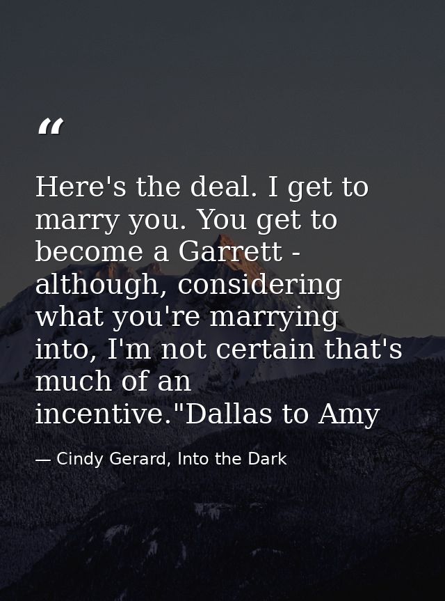 Here's the deal. I get to marry you. You get to become a Garrett - although, considering what you're marrying into, I'm  — Cindy Gerard, Into the Dark