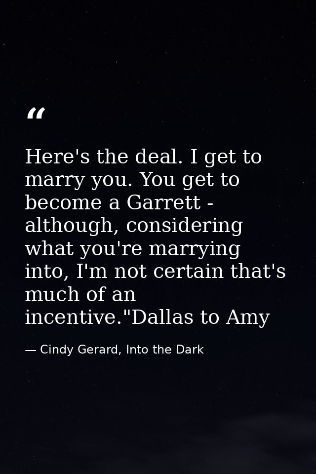 Here's the deal. I get to marry you. You get to become a Garrett - although, considering what you're marrying into, I'm  — Cindy Gerard, Into the Dark