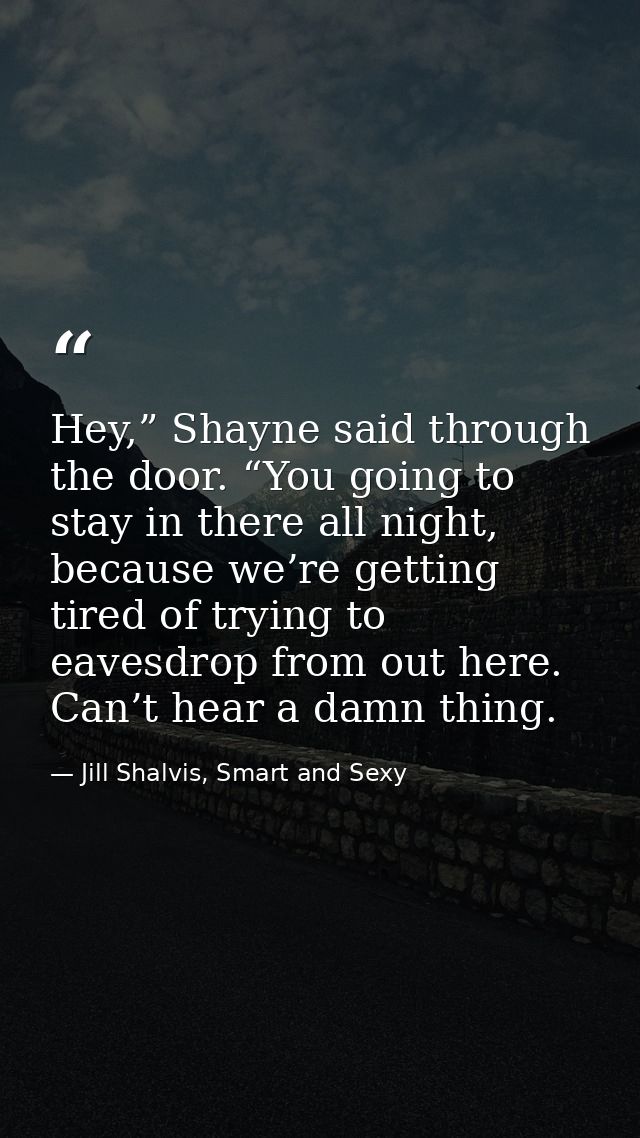 Hey,” Shayne said through the door. “You going to stay in there all night, because we’re getting tired of trying to eave — Jill Shalvis, Smart and Sexy