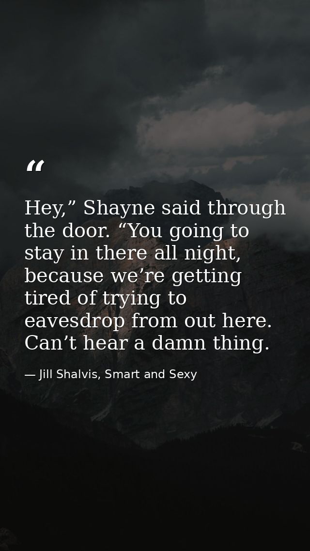 Hey,” Shayne said through the door. “You going to stay in there all night, because we’re getting tired of trying to eave — Jill Shalvis, Smart and Sexy