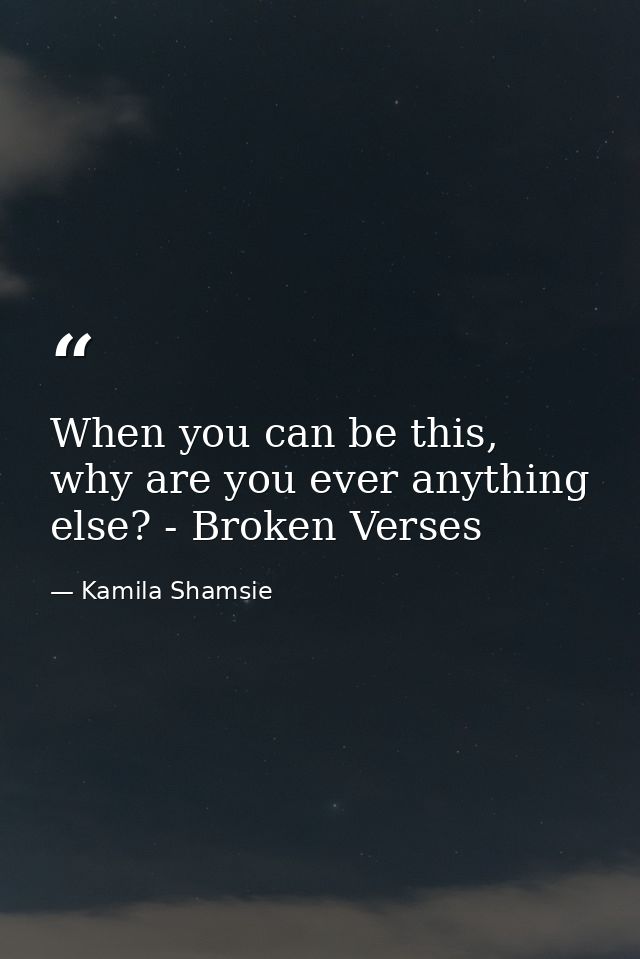When you can be this, why are you ever anything else? - Broken Verses — Kamila Shamsie