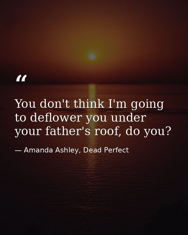 You don't think I'm going to deflower you under your father's roof, do you? — Amanda Ashley, Dead Perfect