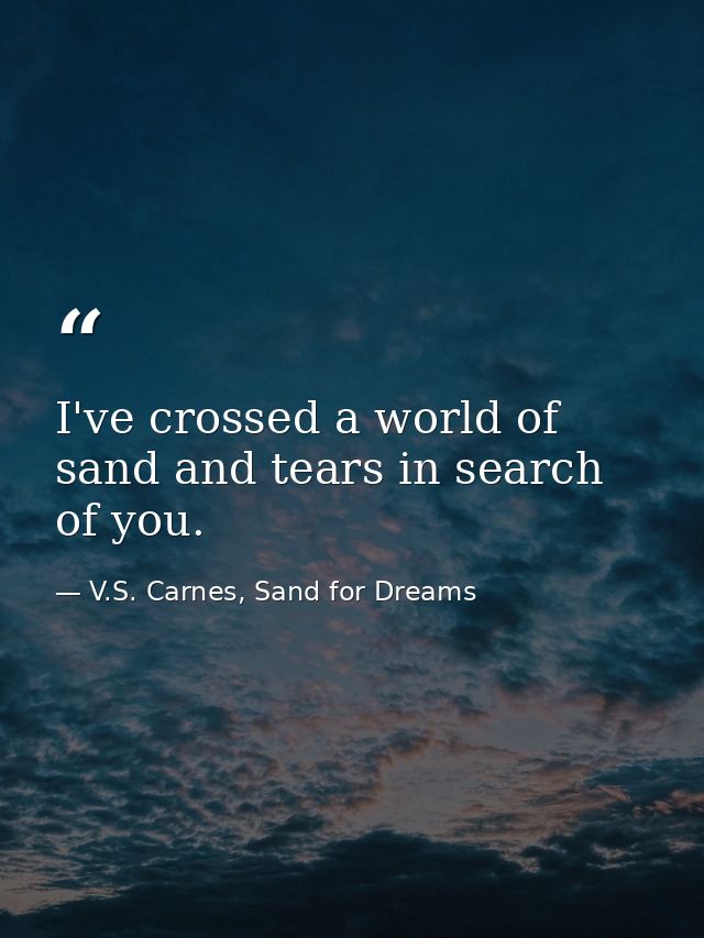 I've crossed a world of sand and tears in search of you. — V.S. Carnes, Sand for Dreams