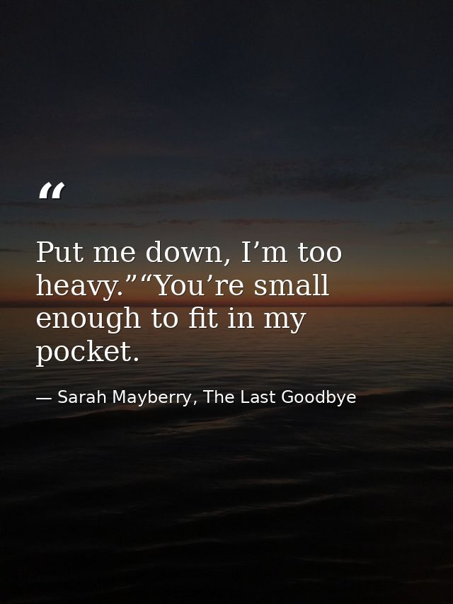 Put me down, I’m too heavy.”“You’re small enough to fit in my pocket. — Sarah Mayberry, The Last Goodbye