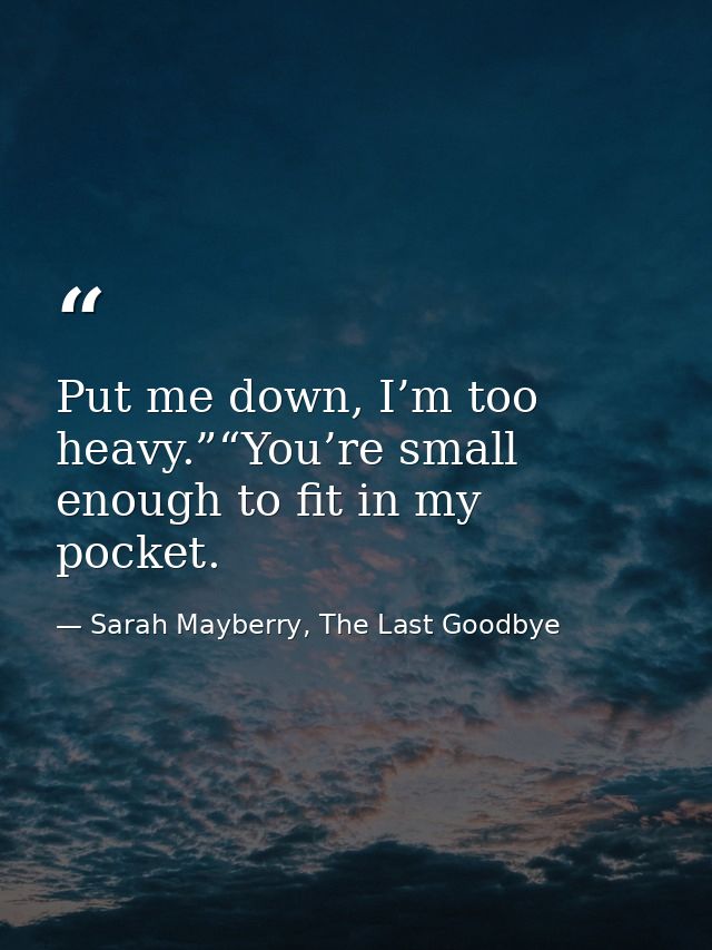 Put me down, I’m too heavy.”“You’re small enough to fit in my pocket. — Sarah Mayberry, The Last Goodbye