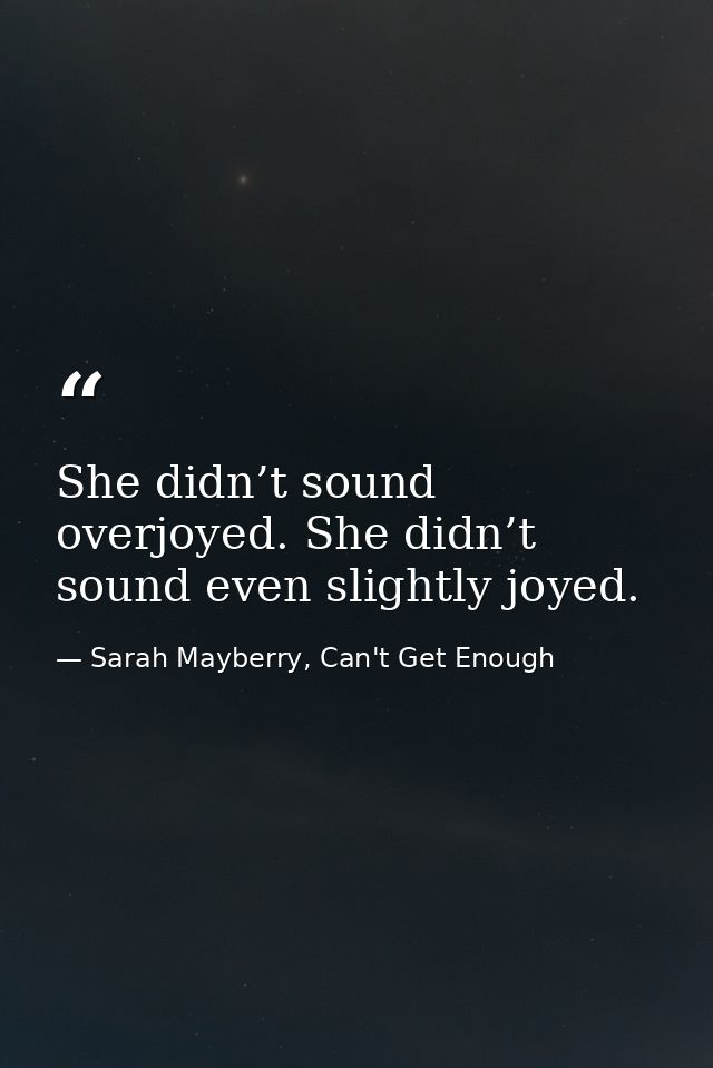 She didn’t sound overjoyed. She didn’t sound even slightly joyed. — Sarah Mayberry, Can't Get Enough