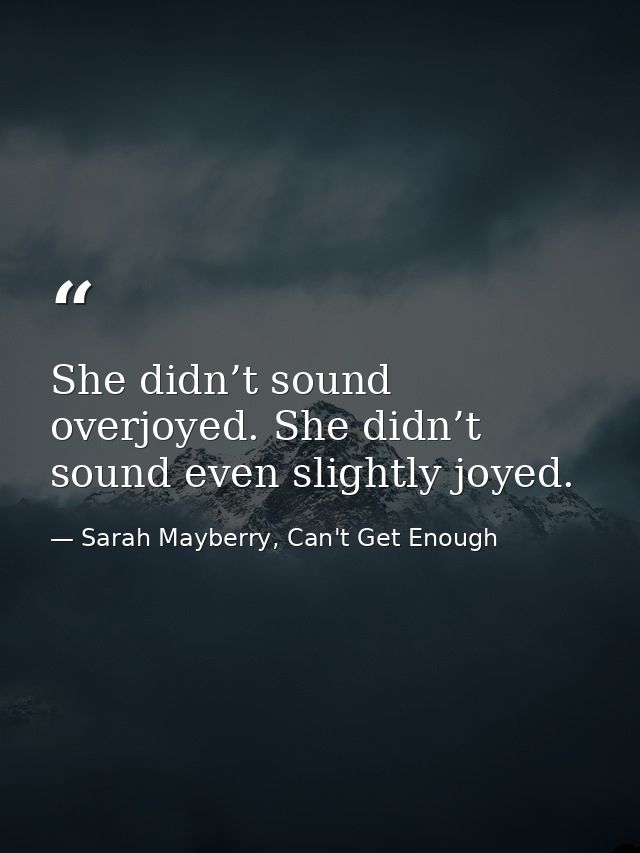 She didn’t sound overjoyed. She didn’t sound even slightly joyed. — Sarah Mayberry, Can't Get Enough