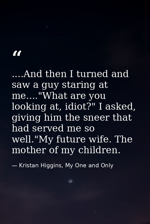 ....And then I turned and saw a guy staring at me...."What are you looking at, idiot?" I asked, giving him the sneer tha — Kristan Higgins, My One and Only