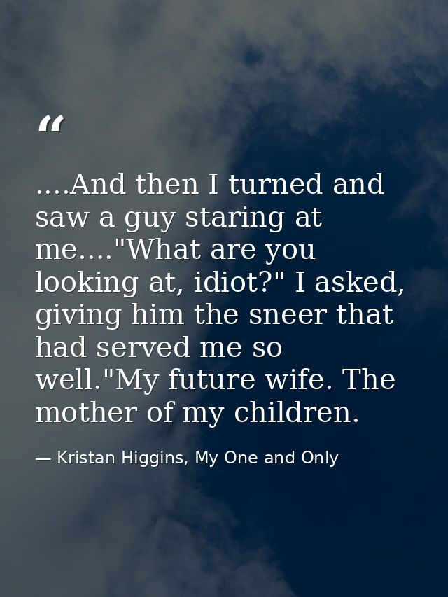 ....And then I turned and saw a guy staring at me...."What are you looking at, idiot?" I asked, giving him the sneer tha — Kristan Higgins, My One and Only
