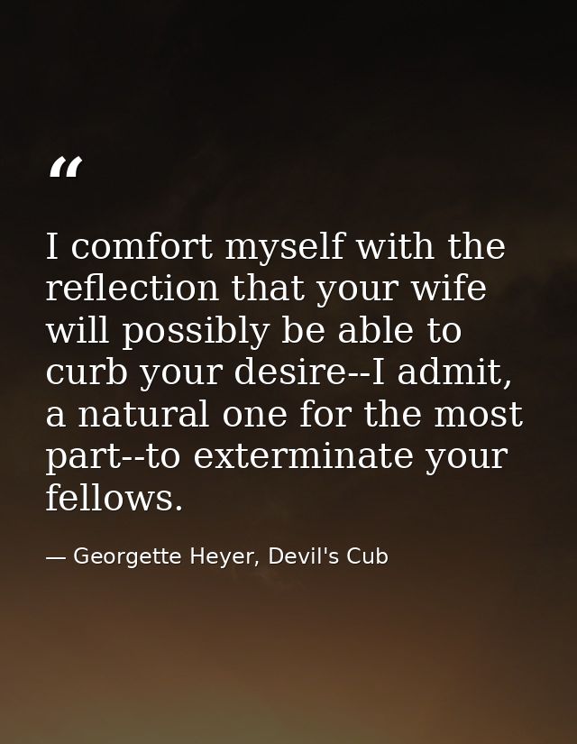 I comfort myself with the reflection that your wife will possibly be able to curb your desire--I admit, a natural one fo — Georgette Heyer, Devil's Cub