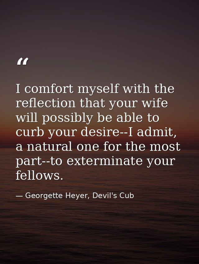 I comfort myself with the reflection that your wife will possibly be able to curb your desire--I admit, a natural one fo — Georgette Heyer, Devil's Cub
