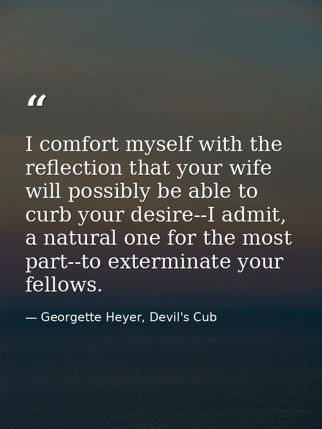 I comfort myself with the reflection that your wife will possibly be able to curb your desire--I admit, a natural one fo — Georgette Heyer, Devil's Cub