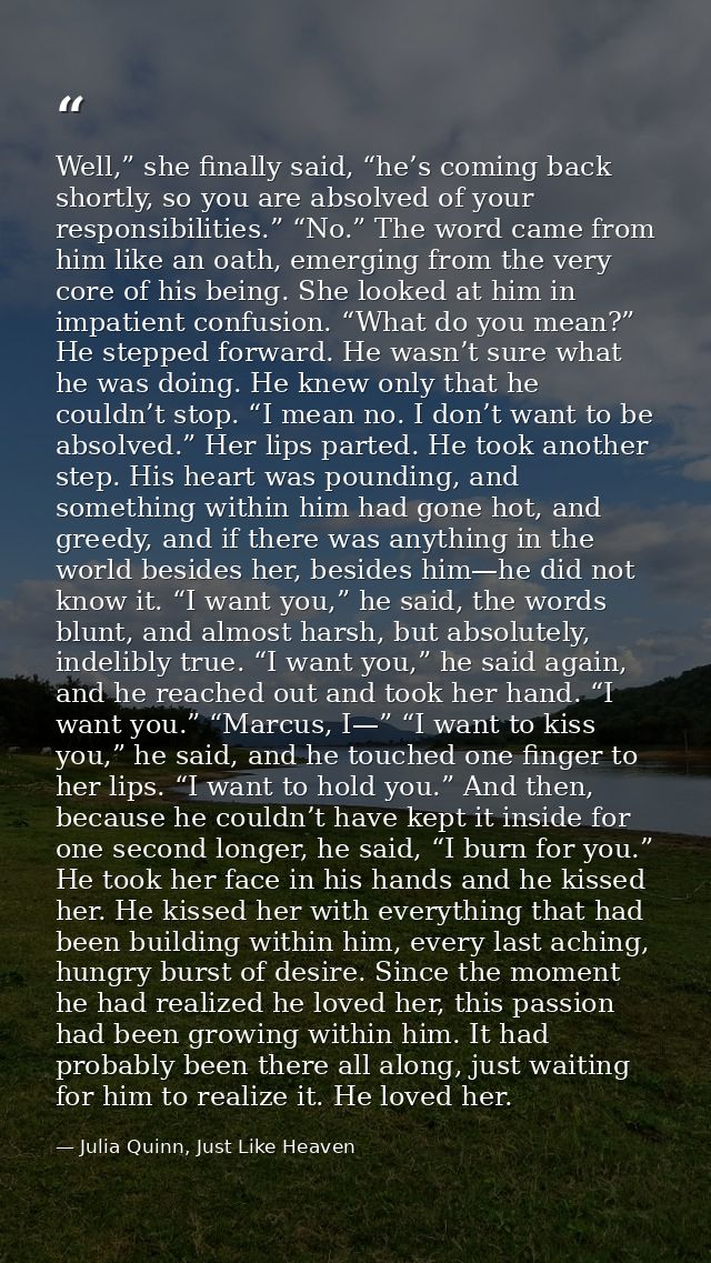 Well,” she finally said, “he’s coming back shortly, so you are absolved of your responsibilities.” “No.” The word came f — Julia Quinn, Just Like Heaven