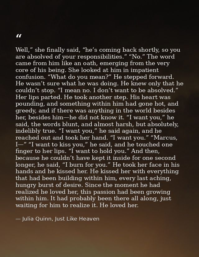 Well,” she finally said, “he’s coming back shortly, so you are absolved of your responsibilities.” “No.” The word came f — Julia Quinn, Just Like Heaven