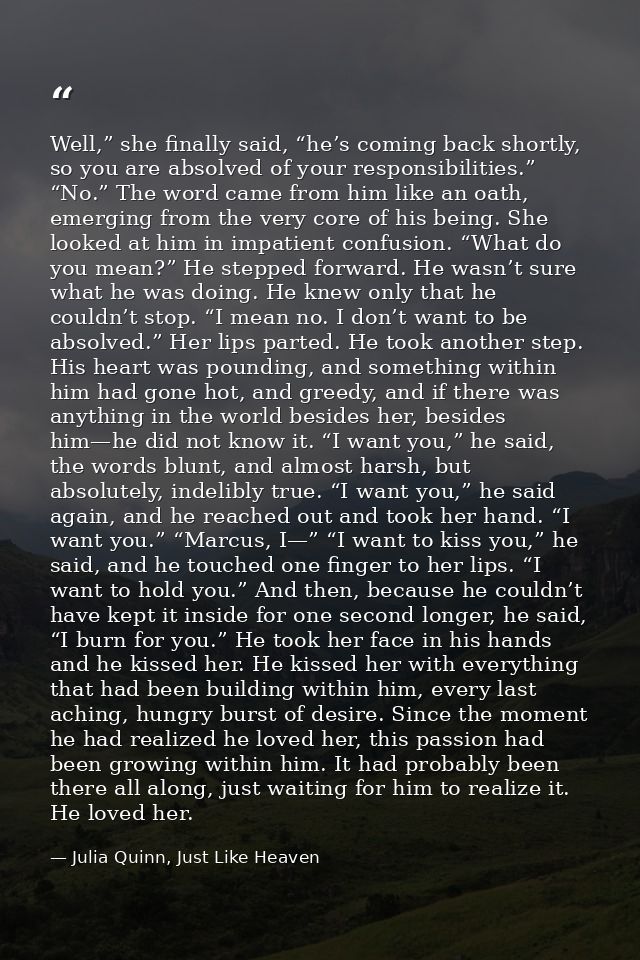 Well,” she finally said, “he’s coming back shortly, so you are absolved of your responsibilities.” “No.” The word came f — Julia Quinn, Just Like Heaven
